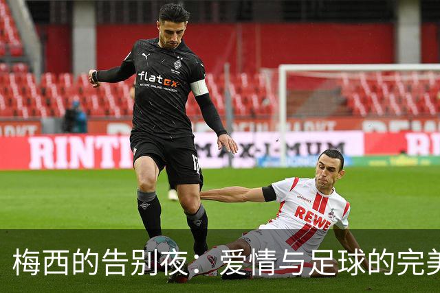 梅西的告别夜：爱情与足球的完美交响乐